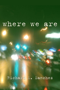 Richard A. Sanchez — Where We Are: A Short Story