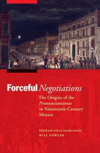 Will Fowler (Editor) — Forceful Negotiations: The Origins of the Pronunciamiento in Nineteenth-Century Mexico (The Mexican Experience)