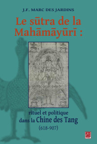 J.F. Marc des Jardins — Le sutra de la Mahamayuri: rituel et politique dans la Chine des Tang (618-907)