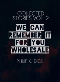 Philip K. Dick — We Can Remember It for You Wholesale