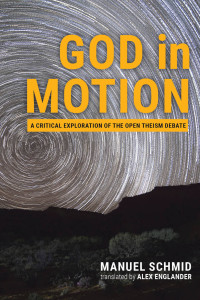 Manuel Schmid; — God in Motion: A Critical Exploration of the Open Theism Debate