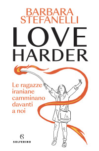 Barbara Stefanelli — Love harder. Le ragazze iraniane camminano davanti a noi