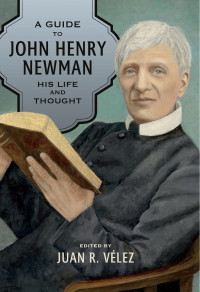 Juan R. Velez (Editor) — A Guide to John Henry Newman: His Life and Thought