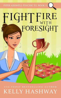 Kelly Hashway — Fight Fire with Foresight (Piper Ashwell Psychic P.I. Book 12)