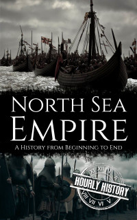 Hourly History — North Sea Empire: A History from Beginning to End (Viking History)