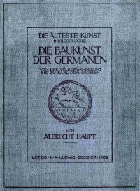 Albrecht Haupt — Die älteste Kunst, insbesondere die Baukunst der Germanen von der Völkerwanderung bis zu Karl dem Grossen