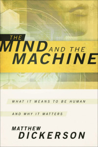 Matthew Dickerson [Dickerson, Matthew] — Mind and the Machine, The: What It Means to Be Human and Why It Matters