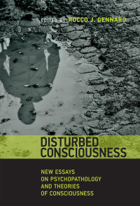 edited by Rocco J. Gennaro — Disturbed Consciousness: New Essays on Psychopathology and Theories of Consciousness