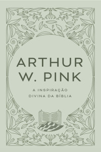 Arthur W. Pink — A inspiração divina da Bíblia