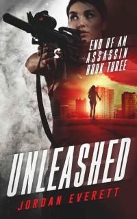 Jordan Everett [Everett, Jordan] — Unleashed (End of an Assassin Book 3)