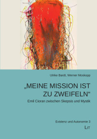 Ulrike Bardt, Werner Moskopp; — "Meine Mission ist zu zweifeln" - Emil Cioran zwischen Skepsis und Mystik