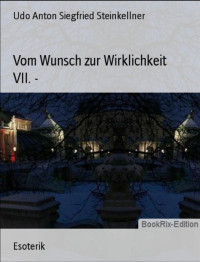 Udo Anton Siegfried Steinkellner — Vom Wunsch zur Wirklichkeit VII. -