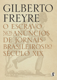 Gilberto Freyre — O Escravo nos Anúncios de Jornais Brasileiros do Século XIX