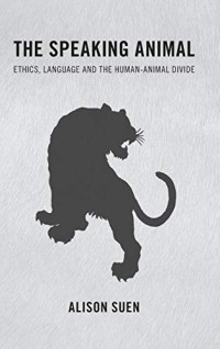 Alison Suen — The Speaking Animal: Ethics, Language and the Human-Animal Divide