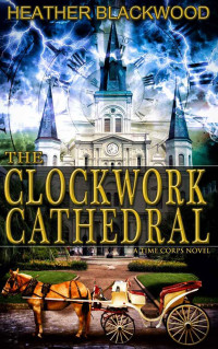 Heather Blackwood — The Clockwork Cathedral (The Time Corps Chronicles, Book 1)