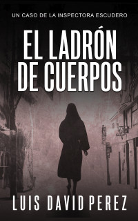 Luis David Pérez — El ladrón de cuerpos: Inspectora Escudero nº5. Thriller policíaco. (Inspectora Escudero. Novela policíaca negra de misterio y suspense.) (Spanish Edition)