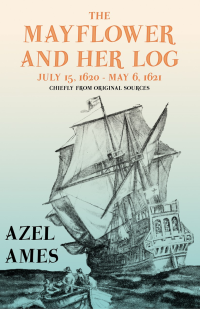 Azel Ames — The Mayflower and Her Log - July 15, 1620 - May 6, 1621 - Chiefly from Original Sources