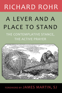 Richard Rohr & a Foreword by James Martin, SJ — Lever and a Place to Stand, A: The Contemplative Stance, the Active Prayer