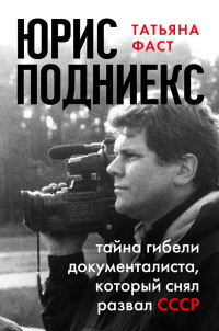 Татьяна Фаст — Юрис Подниекс. Тайна гибели документалиста, который снял развал СССР [litres]