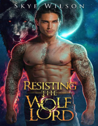 Skye Wilson — Resisting The Wolf Lord: An Enemies to Lovers Paranormal Romance (Lunar Bride Book 2)