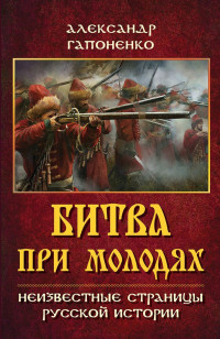 Александр Владимирович Гапоненко — Битва при Молодях. Неизвестные страницы русской истории