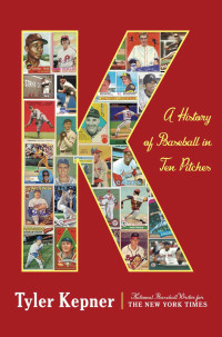 Tyler Kepner — K: A History of Baseball in Ten Pitches