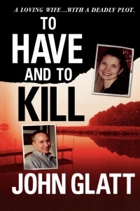 John Glatt — To Have and to Kill: Nurse Melanie McGuire, an Illicit Affair, and the Gruesome Murder of Her Husband