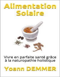 Yoann DEMMER — Alimentation Solaire: Vivre en parfaite santé grâce à la naturopathie holistique (French Edition)