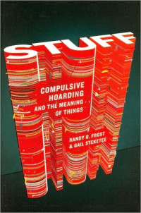 Randy O. Frost & Gail Steketee [Frost, Randy O. & Steketee, Gail] — Stuff: Compulsive Hoarding and the Meaning of Things