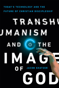 Shatzer, Jacob; — Transhumanism and the Image of God