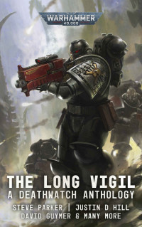 Steve Parker & Ben Counter & Marc Collins & Justin D. Hill & Nicholas Wolf & Sarah Cawkwell & David Guymer & Phil Kelly & Andy Clark — Deathwatch: The Long Vigil (Warhammer 40,000)