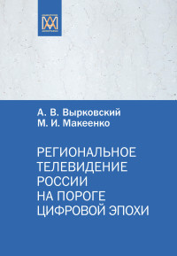 М. И. Макеенко & Андрей Владимирович Вырковский — Региональное телевидение России на пороге цифровой эпохи