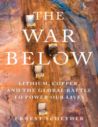 Ernest Scheyder — The War Below: Lithium, Copper, and the Global Battle to Power Our Lives