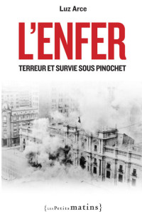 Arce, Luz — L'Enfer. Terreur et survie sous Pinochet