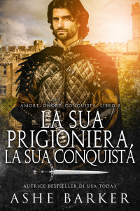 Barker, Ashe — La sua prigioniera, la sua conquista: Una piccante storia d'amore medievale (Amore. Onore. Conquista Vol. 2) (Italian Edition)
