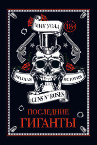 Мик Уолл — Последние гиганты. Полная история Guns N’ Roses