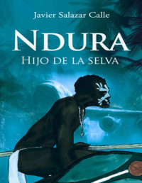 Javier Salazar Calle — NDURA. HIJO DE LA SELVA