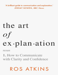 Ros Atkins — The Art of Explanation: How to Communicate With Clarity and Confidence