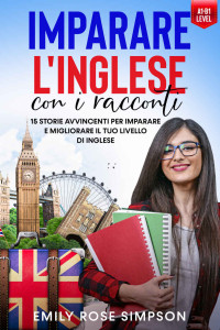 Emily Rose Simpson — Imparare L'Inglese con i racconti: 15 storie avvincenti per imparare e migliorare il tuo livello di Inglese - Livello A1 B1 (Italian Edition)