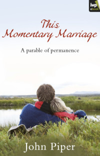 John Piper; — This Momentary Marriage