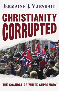 Marshall, Jermaine J.; — Christianity Corrupted: The Scandal of White Supremacy