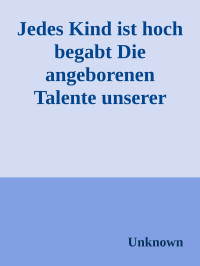Unknown — Jedes Kind ist hoch begabt Die angeborenen Talente unserer Kinder und was wir aus ihnen machen (German Edition)