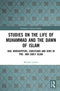 Michael Lecker — Studies on the Life of Muhammad and the Dawn of Islam; Idol Worshippers, Christians and Jews in Pre- and Early Islam