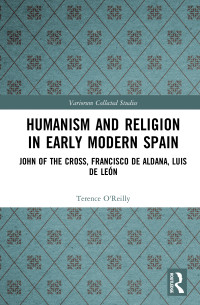 Terence O’Reilly — Humanism and Religion in Early Modern Spain: John of the Cross, Francisco de Aldana, Luis de León