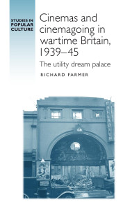 Richard Farmer — Cinemas and cinemagoing in wartime Britain, 1939–45: The utility dream palace