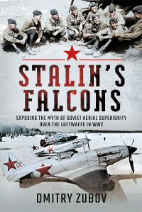 Dmitry Zubov — Stalin's Falcons: Exposing the Myth of Soviet Aerial Superiority Over the Luftwaffe in WW2