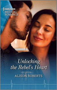 Alison Roberts — Unlocking the Rebel’s Heart