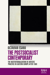 Octavian Esanu; — The Postsocialist Contemporary: The institutionalization of artistic practice in Eastern Europe after 1989