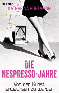 Höftmann, Katharina — Die Nespresso-Jahre - Von der Kunst, erwachsen zu werden