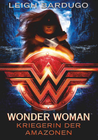 Bardugo, Leigh [Bardugo, Leigh] — Wonder Woman